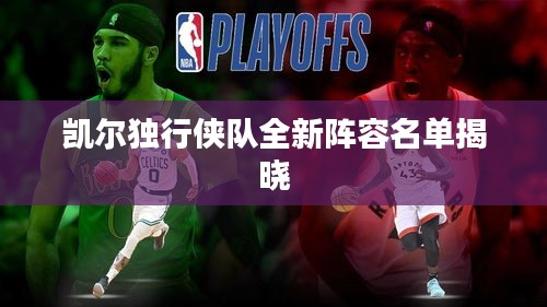 凱爾獨行俠隊全新陣容名單揭曉