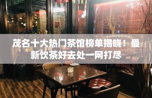 茂名十大熱門茶館榜單揭曉！最新飲茶好去處一網打盡