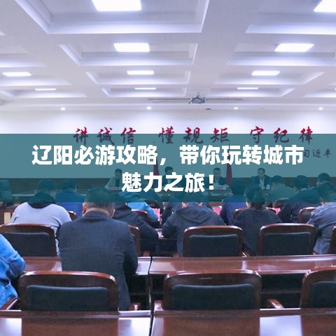 遼陽必游攻略，帶你玩轉城市魅力之旅！