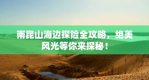 南昆山海邊探險(xiǎn)全攻略，絕美風(fēng)光等你來(lái)探秘！