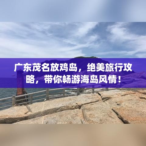 廣東茂名放雞島，絕美旅行攻略，帶你暢游海島風(fēng)情！