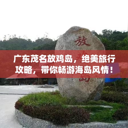 廣東茂名放雞島,絕美旅行攻略,帶你暢游海島風(fēng)情!