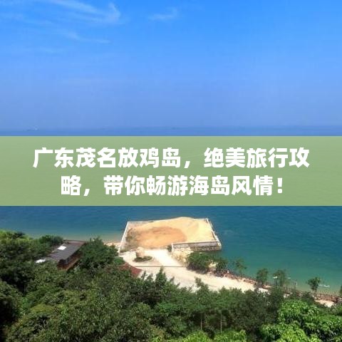 廣東茂名放雞島,絕美旅行攻略,帶你暢游海島風(fēng)情!