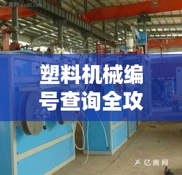 塑料機械編號查詢全攻略,最新、最全資源一網打盡