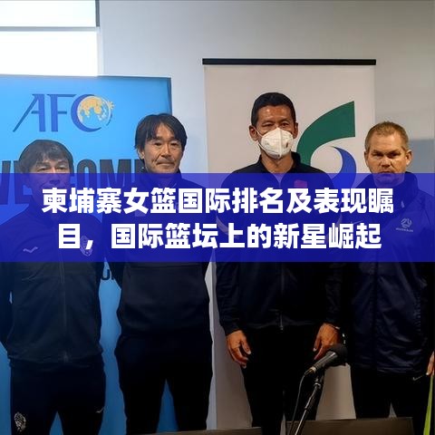柬埔寨女籃國際排名及表現(xiàn)矚目,國際籃壇上的新星崛起