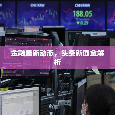金融最新動態(tài),頭條新聞全解析