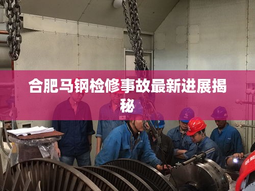 合肥馬鋼檢修事故最新進(jìn)展揭秘