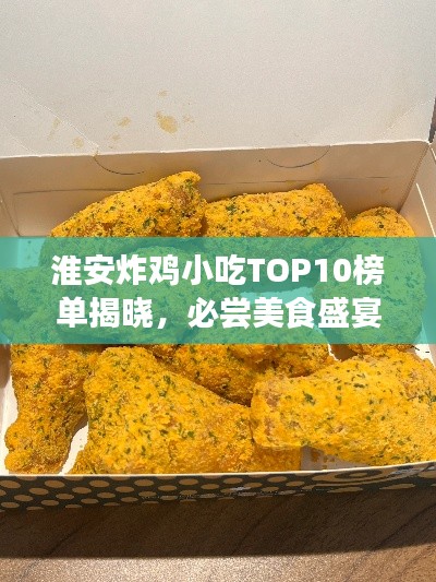 淮安炸雞小吃TOP10榜單揭曉,必嘗美食盛宴不容錯過!