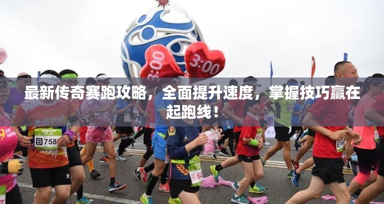 最新傳奇賽跑攻略，全面提升速度，掌握技巧贏在起跑線！
