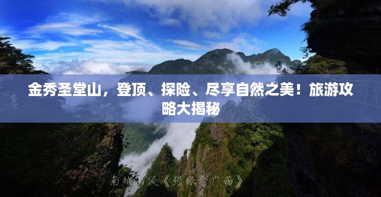 金秀圣堂山,登頂、探險(xiǎn)、盡享自然之美!旅游攻略大揭秘