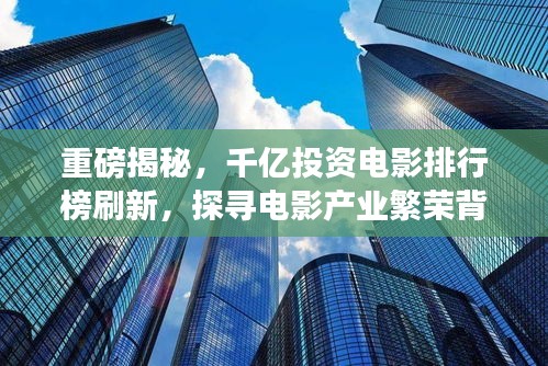 重磅揭秘，千億投資電影排行榜刷新，探尋電影產業繁榮背后的變遷故事