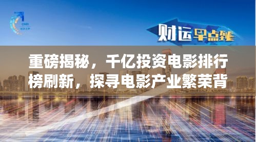 重磅揭秘,千億投資電影排行榜刷新,探尋電影產業繁榮背后的變遷故事